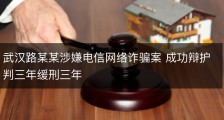 武汉路某某涉嫌电信网络诈骗案 成功辩护判三年缓刑三年