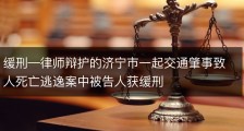 缓刑—律师辩护的济宁市一起交通肇事致人死亡逃逸案中被告人获缓刑