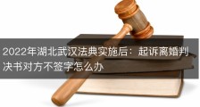 2022年湖北武汉法典实施后：起诉离婚判决书对方不签字怎么办