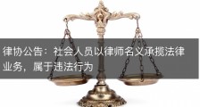 律协公告：社会人员以律师名义承揽法律业务，属于违法行为