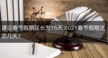 建议春节假期延长为15天 2021春节假期法定几天?