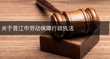 关于晋江市劳动保障行政执法