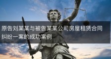 原告刘某某与被告某某公司房屋租赁合同纠纷一案的成功案例