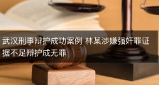 武汉刑事辩护成功案例 林某涉嫌强奸罪证据不足辩护成无罪