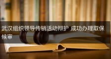 武汉组织领导传销活动辩护 成功办理取保候审