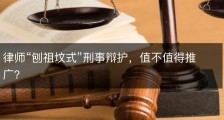 律师“刨祖坟式”刑事辩护，值不值得推广？