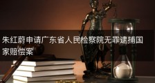 朱红蔚申请广东省人民检察院无罪逮捕国家赔偿案