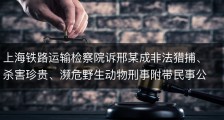 上海铁路运输检察院诉邢某成非法猎捕、杀害珍贵、濒危野生动物刑事附带民事公益诉讼案