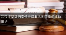 武汉江某某因索债涉嫌非法拘禁律师成功辩护