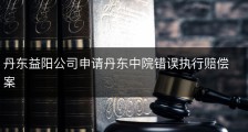 丹东益阳公司申请丹东中院错误执行赔偿案
