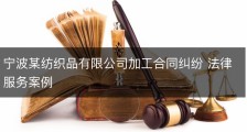 宁波某纺织品有限公司加工合同纠纷 法律服务案例