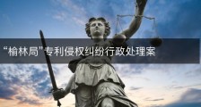 “榆林局”专利侵权纠纷行政处理案