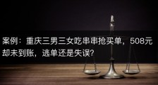 案例：重庆三男三女吃串串抢买单，508元却未到账，逃单还是失误？