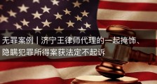 无罪案例 | 济宁王律师代理的一起掩饰、隐瞒犯罪所得案获法定不起诉