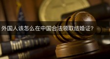 外国人该怎么在中国合法领取结婚证?