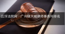 云浮法院网：广州锦天城律师事务所排名