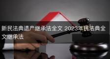 新民法典遗产继承法全文 2023年民法典全文继承法