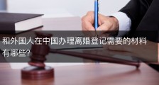 和外国人在中国办理离婚登记需要的材料有哪些？