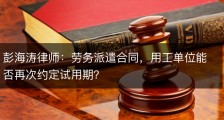 彭海涛律师：劳务派遣合同，用工单位能否再次约定试用期？